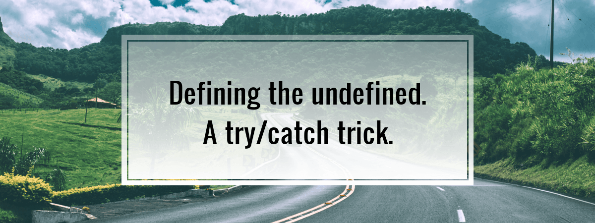 Defining the undefined. A try/catch trick.