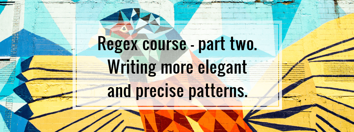Regex course – part two. Writing more elegant and precise patterns.