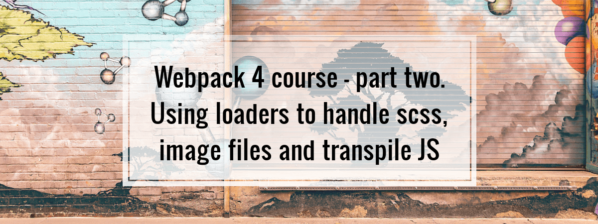 Webpack 4 course – part two. Using loaders to handle scss, image files and transpile JS