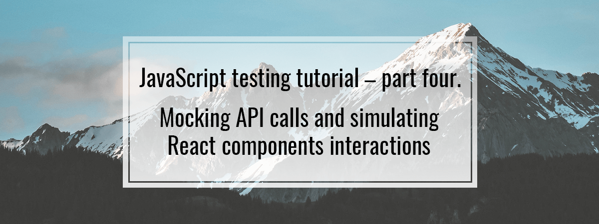 JavaScript testing #4. Mocking API calls and simulating React components interactions