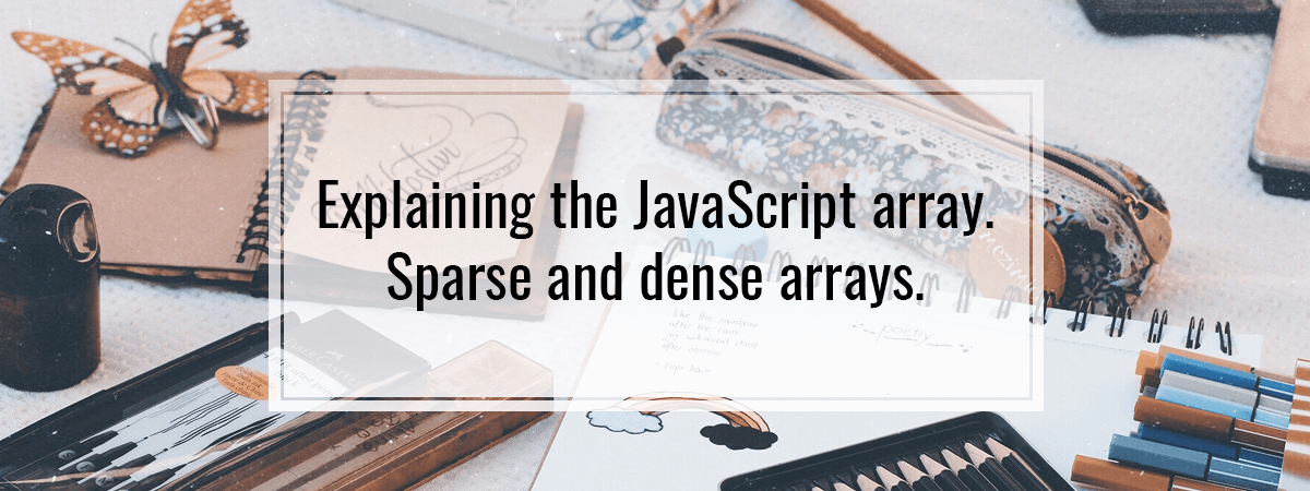 Explaining the JavaScript array. Sparse and dense arrays.