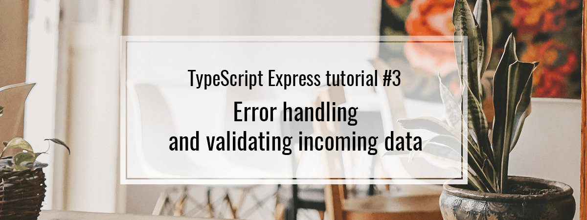 TypeScript Express tutorial #3. Error handling and validating incoming data