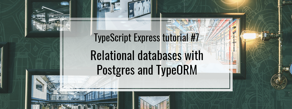 TypeScript Express tutorial #7. Relational databases with Postgres and TypeORM