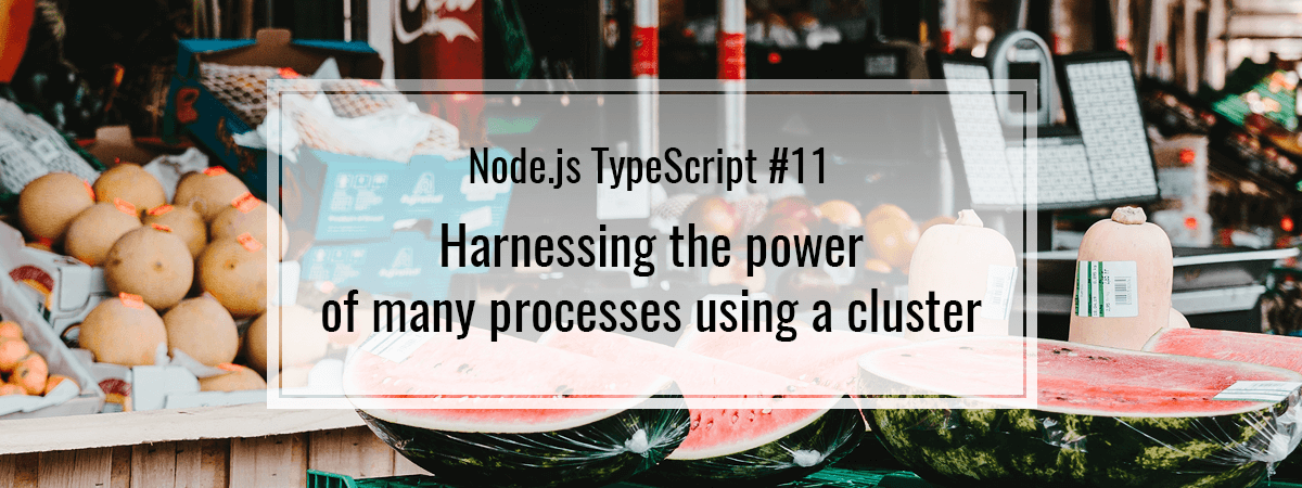 Node.js TypeScript #11. Harnessing the power of many processes using a cluster
