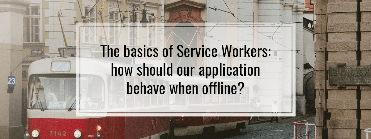 The basics of Service Workers: how should our application behave when offline?