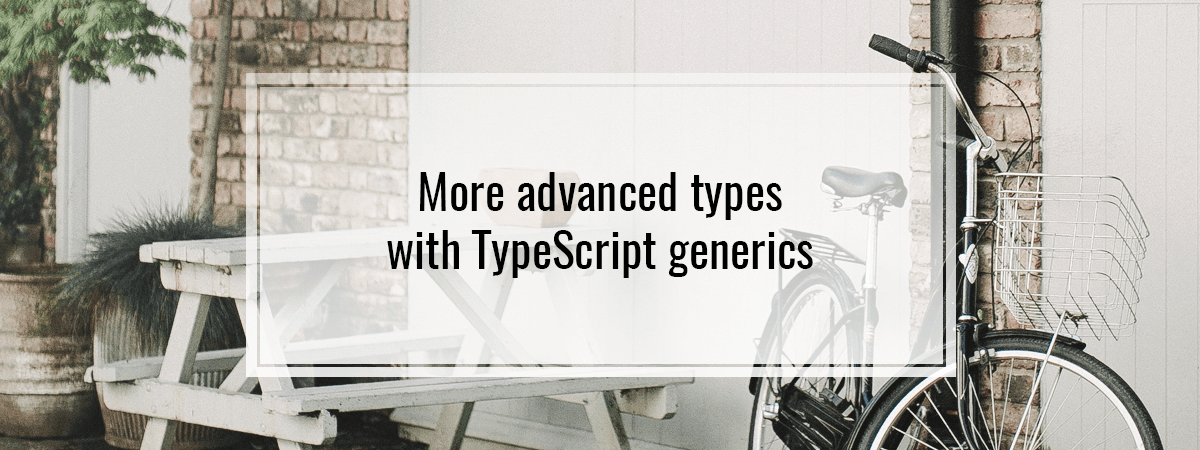 More advanced types with TypeScript generics