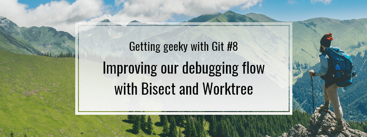 Getting geeky with Git #8. Improving our debugging flow with Bisect and Worktree