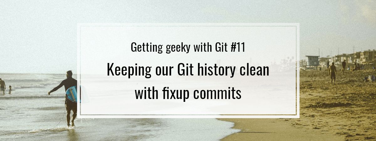 Getting geeky with Git #11. Keeping our Git history clean with fixup commits
