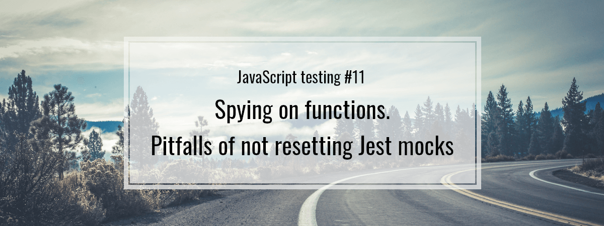 JavaScript testing #11. Spying on functions. Pitfalls of not resetting Jest mocks