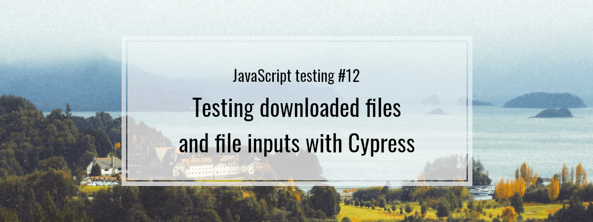 JavaScript testing #12. Testing downloaded files and file inputs with Cypress
