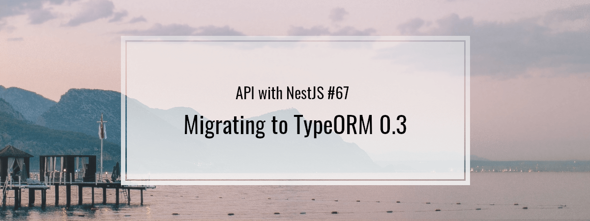 API with NestJS #67. Migrating to TypeORM 0.3