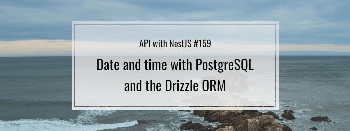 API with NestJS #159. Date and time with PostgreSQL and the Drizzle ORM