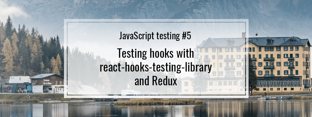 JavaScript testing #5. Testing hooks with react-hooks-testing-library and Redux