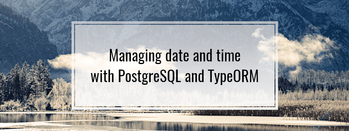 Managing date and time with PostgreSQL and TypeORM