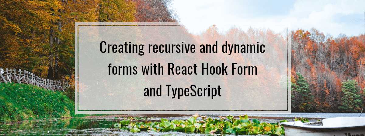 Creating recursive and dynamic forms with React Hook Form and TypeScript