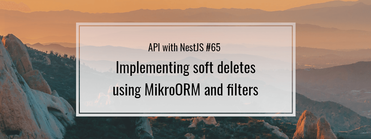 API with NestJS #65. Implementing soft deletes using MikroORM and filters