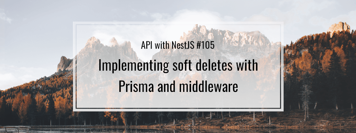 API with NestJS #105. Implementing soft deletes with Prisma and middleware