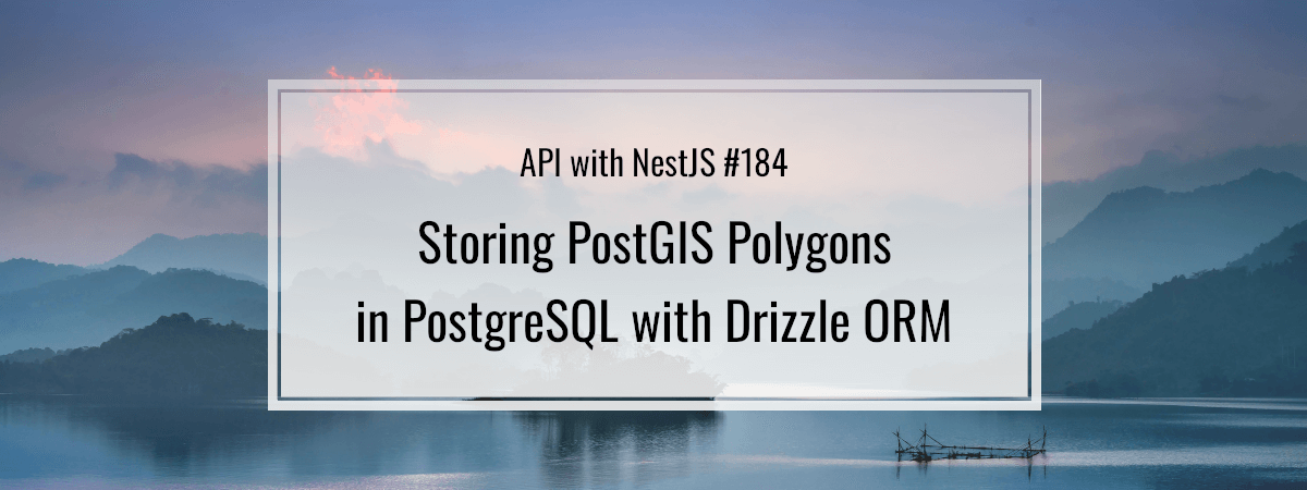 API with NestJS #184. Storing PostGIS Polygons in PostgreSQL with Drizzle ORM